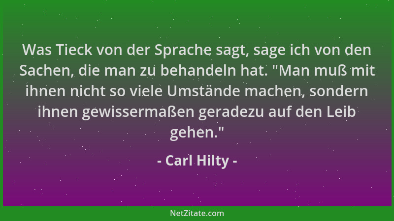Carl Hilty - Was Tieck von der Sprache sagt, sage ich von den Sachen, die man zu behandeln hat.  "Man muß mit ihnen nicht so...