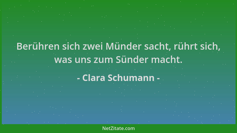 Clara Schumann - Berühren sich zwei Münder sacht, rührt sich, was uns zum Sünder macht....