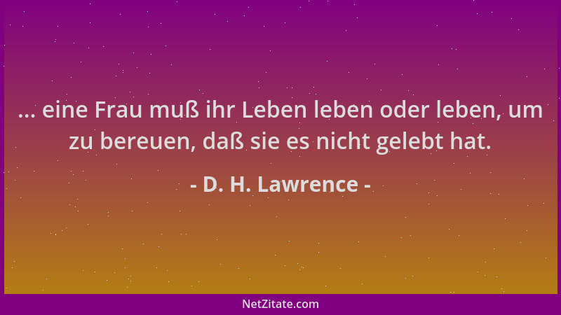 D. H. Lawrence - ... eine Frau muß ihr Leben leben oder leben, um zu bereuen, daß sie es nicht gelebt hat....
