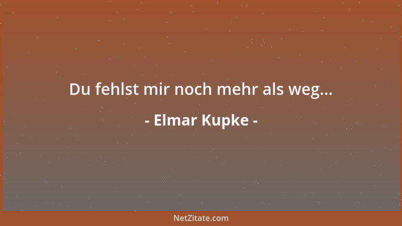Elmar Kupke - Du fehlst mir noch mehr als weg......