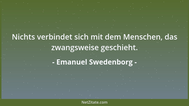Emanuel Swedenborg - Nichts verbindet sich mit dem Menschen, das zwangsweise geschieht....