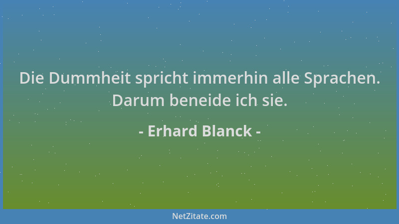 Erhard Blanck - Die Dummheit spricht immerhin alle Sprachen. Darum beneide ich sie....