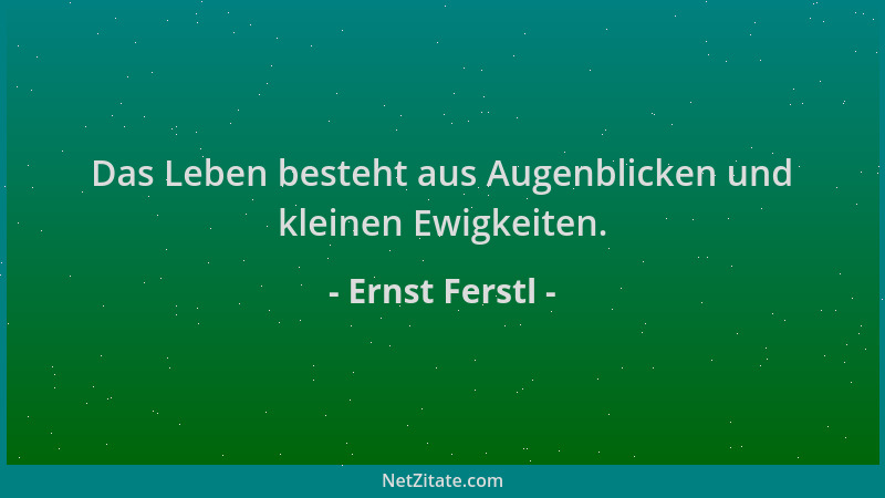 Ernst Ferstl - Das Leben besteht aus Augenblicken und kleinen Ewigkeiten....