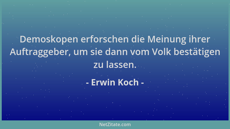 Erwin Koch - Demoskopen erforschen die Meinung ihrer Auftraggeber, um sie dann vom Volk bestätigen zu lassen....