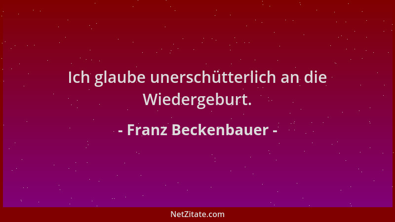 Franz Beckenbauer - Ich glaube unerschütterlich an die Wiedergeburt....