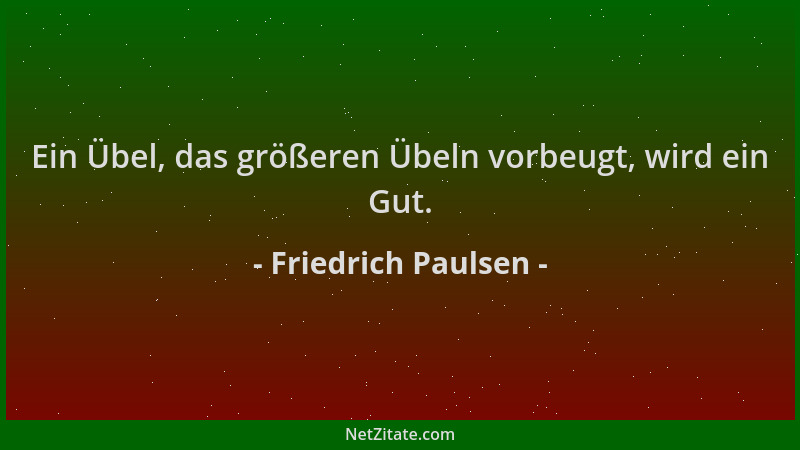 Friedrich Paulsen - Ein Übel, das größeren Übeln vorbeugt, wird ein Gut....
