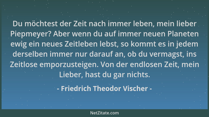 Friedrich Theodor Vischer - Du möchtest der Zeit nach immer leben, mein lieber Piepmeyer? Aber wenn du auf immer neuen Plan...