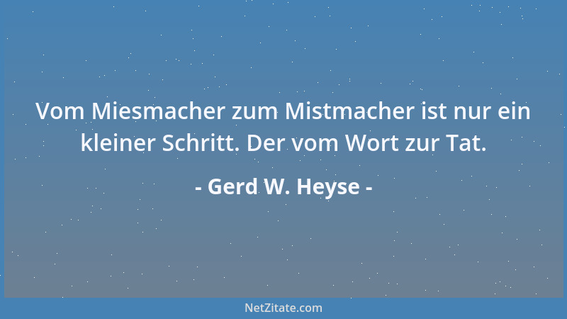 Gerd W. Heyse - Vom Miesmacher zum Mistmacher ist nur ein kleiner Schritt. Der vom Wort zur Tat....