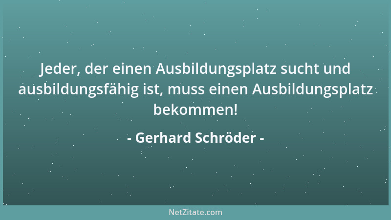 Gerhard Schröder - Jeder, der einen Ausbildungsplatz sucht und ausbildungsfähig ist, muss einen Ausbildungsplatz bekommen!...