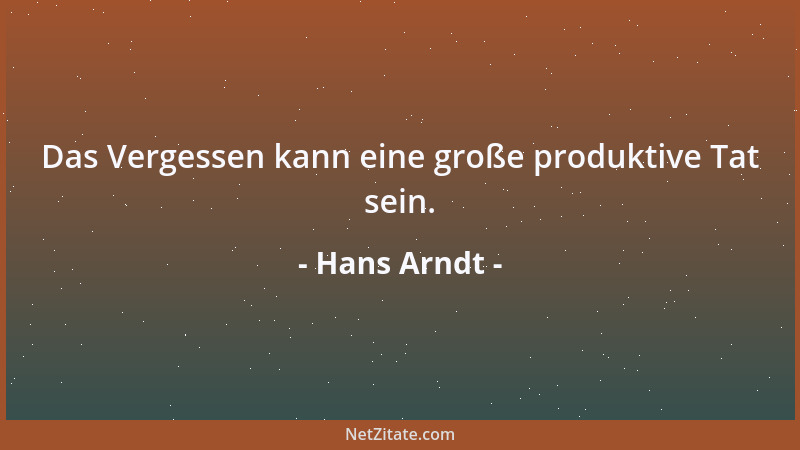 Hans Arndt - Das Vergessen kann eine große produktive Tat sein....