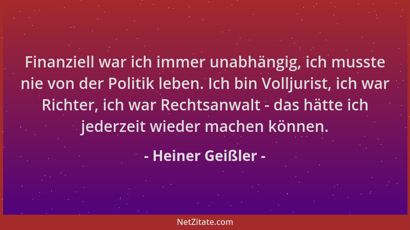 Heiner Geißler - Finanziell war ich immer unabhängig, ich musste nie von der Politik leben. Ich bin Volljurist, ich war Ric...