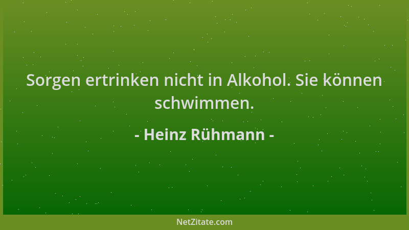 Heinz Rühmann - Sorgen ertrinken nicht in Alkohol. Sie können schwimmen....