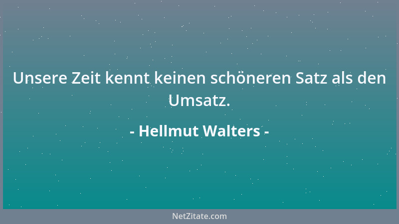 Hellmut Walters - Unsere Zeit kennt keinen schöneren Satz als den Umsatz....
