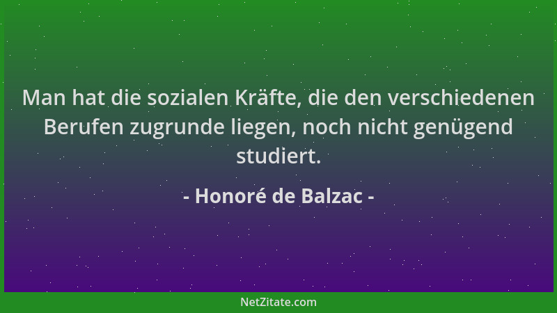 Honoré de Balzac - Man hat die sozialen Kräfte, die den verschiedenen Berufen zugrunde liegen, noch nicht genügend studiert...