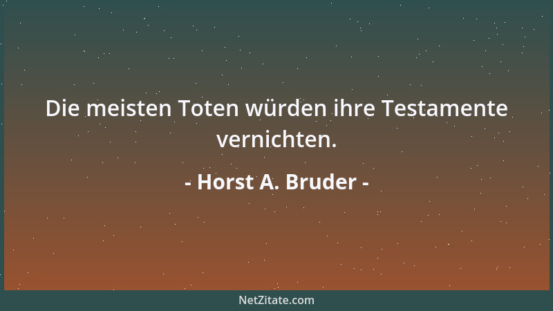 Horst A. Bruder - Die meisten Toten würden ihre Testamente vernichten....