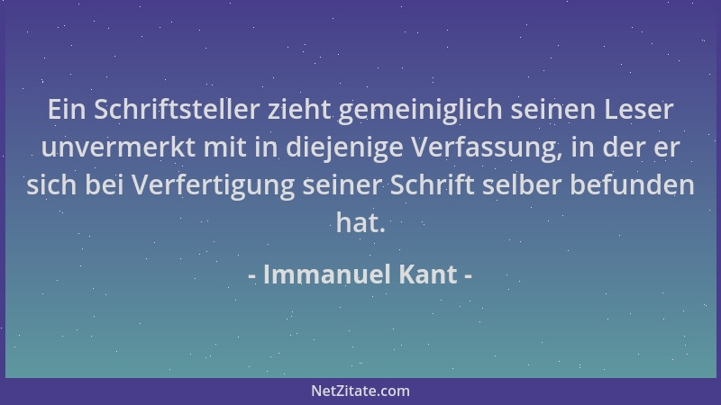 Immanuel Kant - Ein Schriftsteller zieht gemeiniglich seinen Leser unvermerkt mit in diejenige Verfassung, in der er sich b...