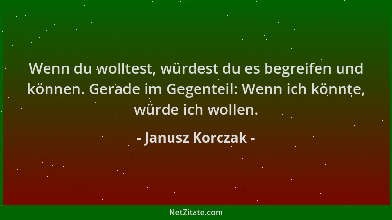 Janusz Korczak - Wenn du wolltest, würdest du es begreifen und können. Gerade im Gegenteil: Wenn ich könnte, würde ich woll...