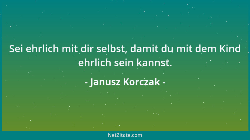 Janusz Korczak - Sei ehrlich mit dir selbst, damit du mit dem Kind ehrlich sein kannst....