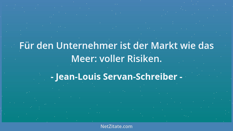 Jean-Louis Servan-Schreiber - Für den Unternehmer ist der Markt wie das Meer: voller Risiken....