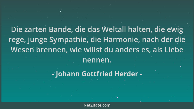 Johann Gottfried Herder - Die zarten Bande, die das Weltall halten, die ewig rege, junge Sympathie, die Harmonie, nach der...