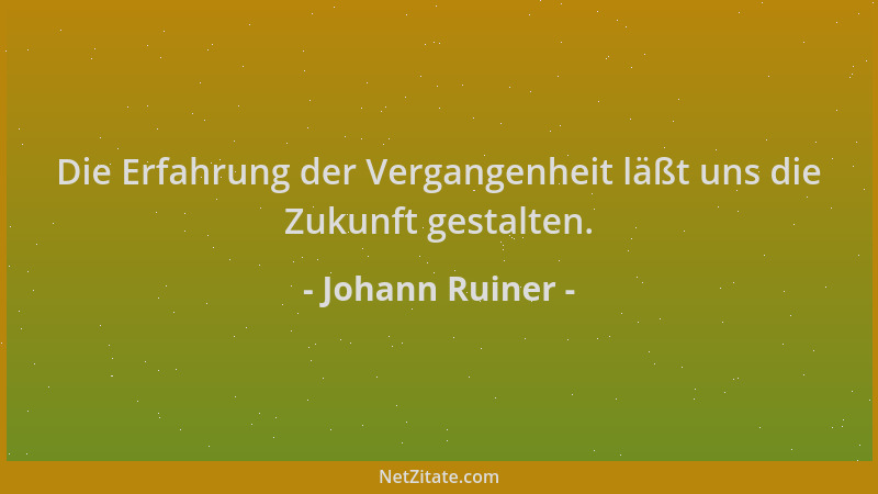 Johann Ruiner - Die Erfahrung der Vergangenheit läßt uns die Zukunft gestalten....