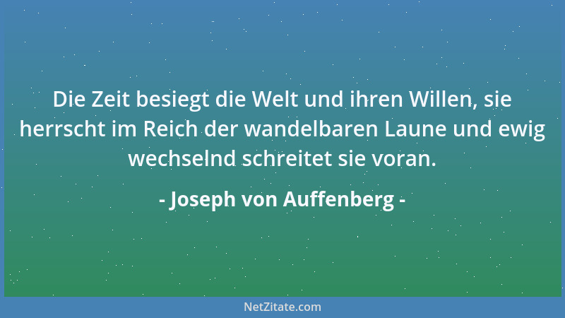 Joseph von Auffenberg - Die Zeit besiegt die Welt und ihren Willen, sie herrscht im Reich der wandelbaren Laune und ewig we...