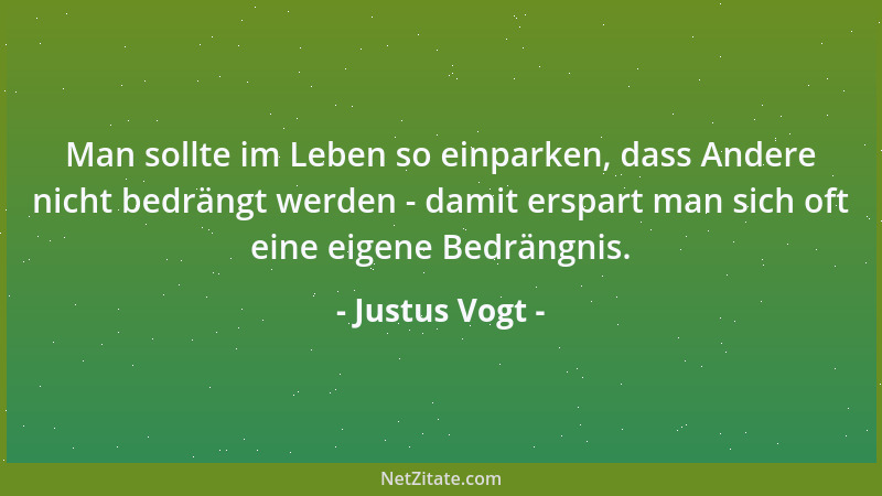 Justus Vogt - Man sollte im Leben so einparken, dass Andere nicht bedrängt werden - damit erspart man sich oft eine eigene...