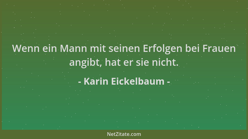Karin Eickelbaum - Wenn ein Mann mit seinen Erfolgen bei Frauen angibt, hat er sie nicht....