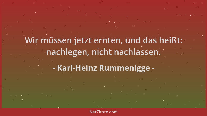 Karl-Heinz Rummenigge - Wir müssen jetzt ernten, und das heißt: nachlegen, nicht nachlassen....