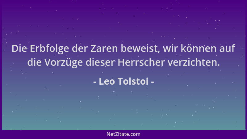 Leo Tolstoi - Die Erbfolge der Zaren beweist, wir können auf die Vorzüge dieser Herrscher verzichten....