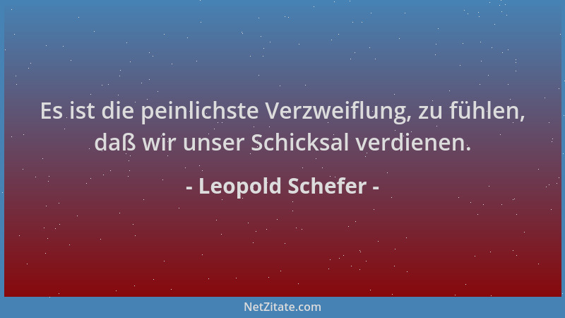 Leopold Schefer - Es ist die peinlichste Verzweiflung, zu fühlen, daß wir unser Schicksal verdienen....