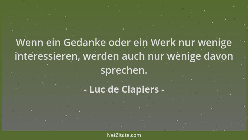 Luc de Clapiers - Wenn ein Gedanke oder ein Werk nur wenige interessieren, werden auch nur wenige davon sprechen....