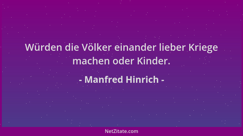 Manfred Hinrich - Würden die Völker einander lieber Kriege machen oder Kinder....