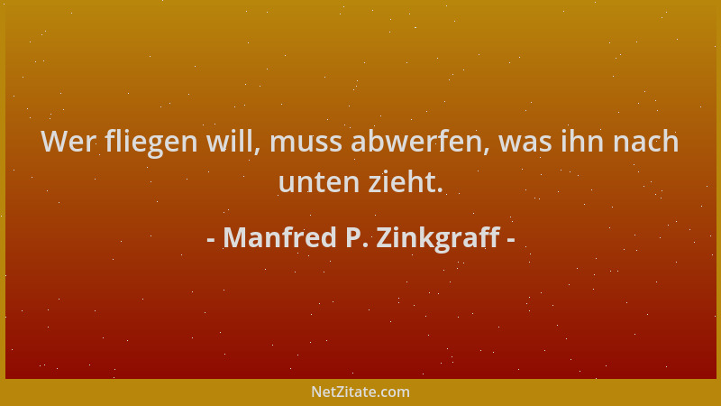 Manfred P. Zinkgraff - Wer fliegen will, muss abwerfen, was ihn nach unten zieht....