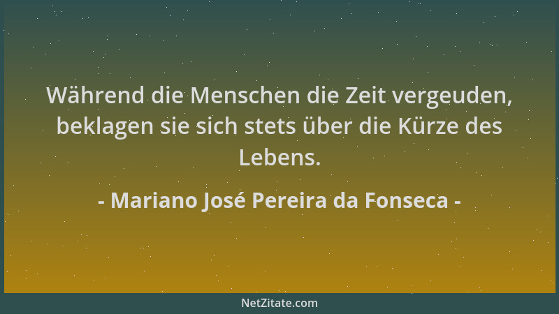 Mariano José Pereira da Fonseca - Während die Menschen die Zeit vergeuden, beklagen sie sich stets über die Kürze des Leben...