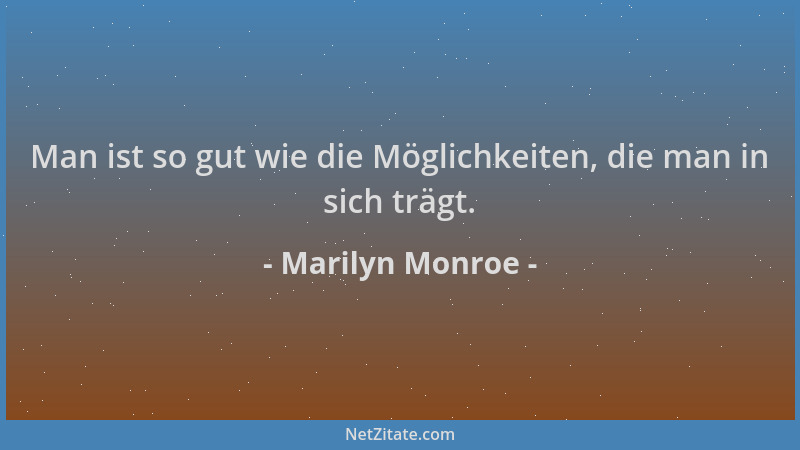 Marilyn Monroe - Man ist so gut wie die Möglichkeiten, die man in sich trägt....