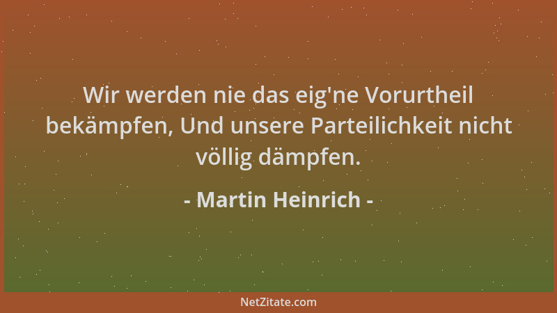 Martin Heinrich - Wir werden nie das eig 'ne Vorurtheil bekämpfen, Und unsere Parteilichkeit nicht völlig dämpfen....