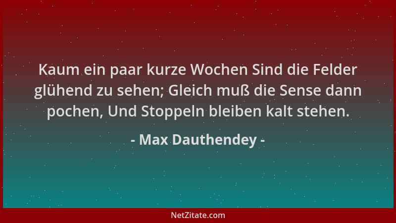 Max Dauthendey - Kaum ein paar kurze Wochen Sind die Felder glühend zu sehen; Gleich muß die Sense dann pochen, Und Stoppel...