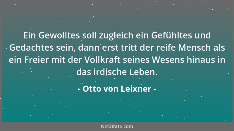 Otto von Leixner - Ein Gewolltes soll zugleich ein Gefühltes und Gedachtes sein, dann erst tritt der reife Mensch als ein F...