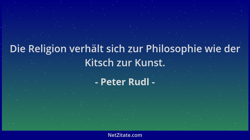 Peter Rudl - Die Religion verhält sich zur Philosophie wie der Kitsch zur Kunst....