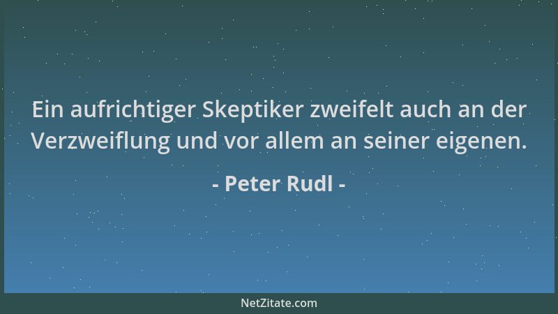Peter Rudl - Ein aufrichtiger Skeptiker zweifelt auch an der Verzweiflung und vor allem an seiner eigenen....