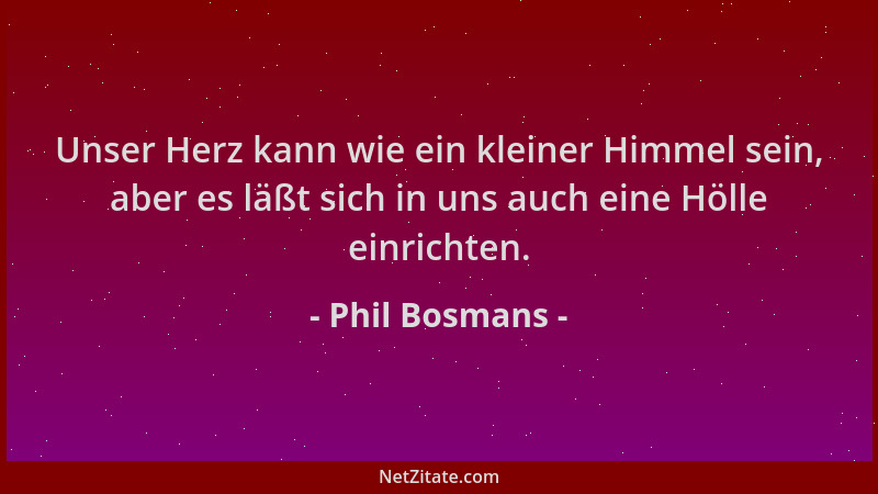 Phil Bosmans - Unser Herz kann wie ein kleiner Himmel sein, aber es läßt sich in uns auch eine Hölle einrichten....