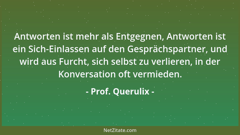 Prof. Querulix - Antworten ist mehr als Entgegnen, Antworten ist ein Sich-Einlassen auf den Gesprächspartner, und wird aus...