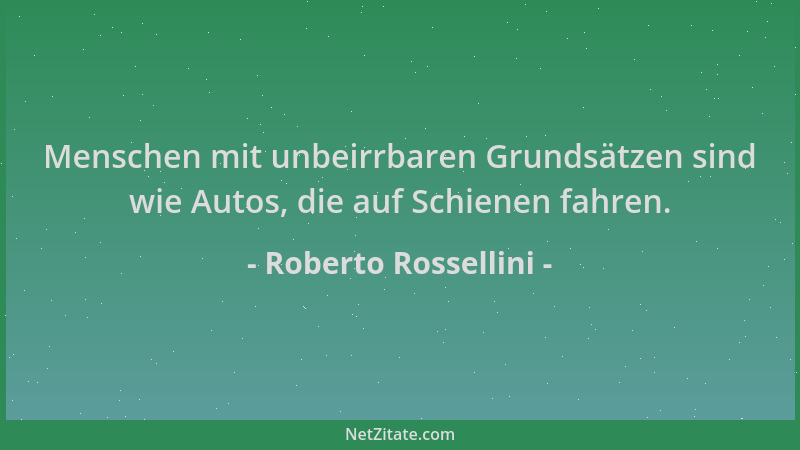 Roberto Rossellini - Menschen mit unbeirrbaren Grundsätzen sind wie Autos, die auf Schienen fahren....