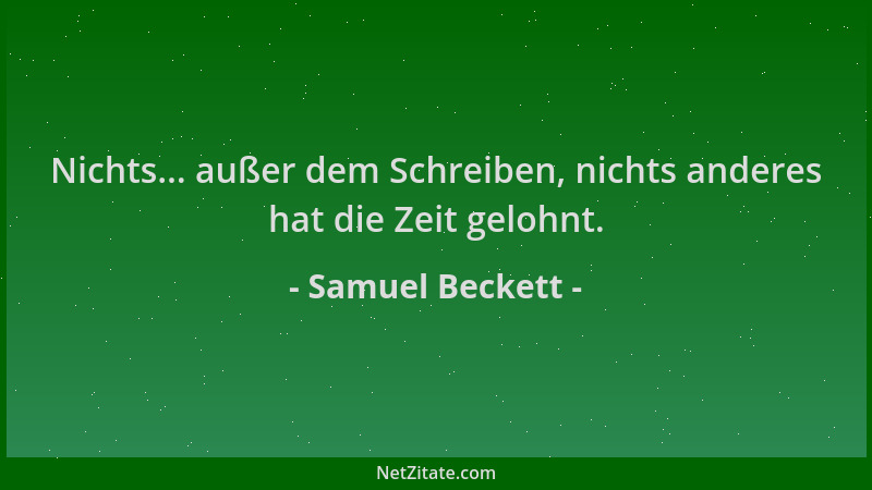 Samuel Beckett - Nichts... außer dem Schreiben, nichts anderes hat die Zeit gelohnt....