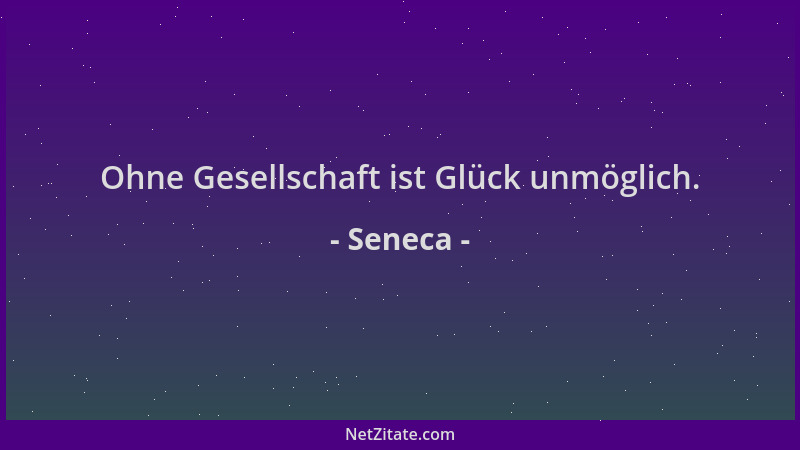 Seneca - Ohne Gesellschaft ist Glück unmöglich....