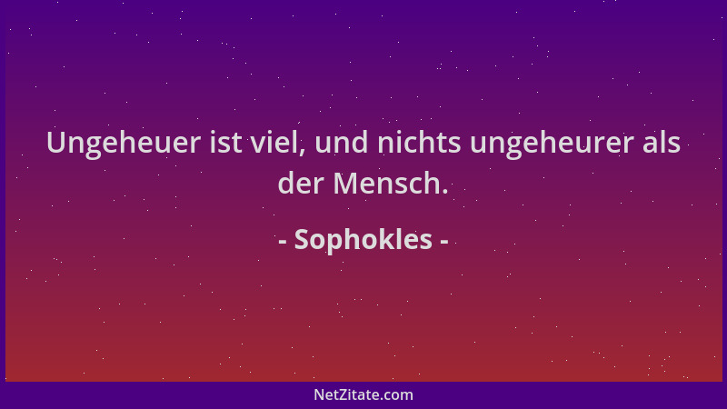 Sophokles - Ungeheuer ist viel, und nichts ungeheurer als der Mensch....