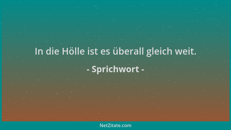 Sprichwort - In die Hölle ist es überall gleich weit....