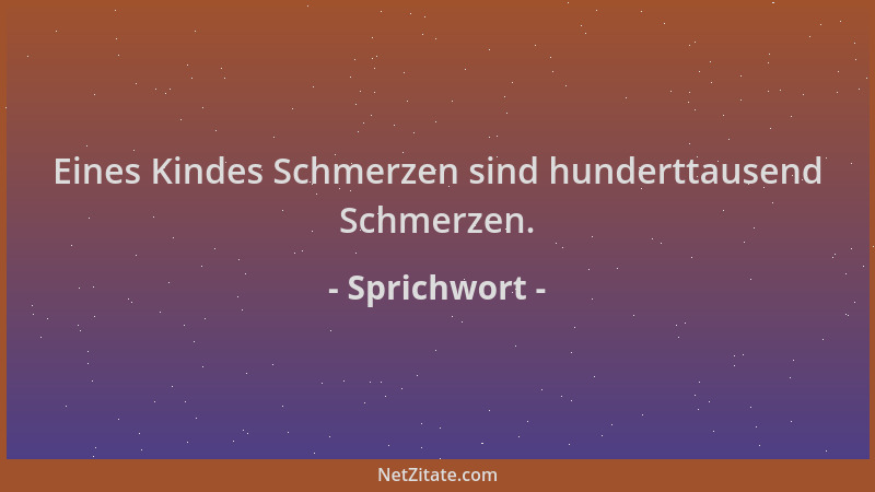 Sprichwort - Eines Kindes Schmerzen sind hunderttausend Schmerzen....