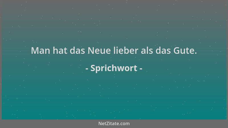 Sprichwort - Man hat das Neue lieber als das Gute....